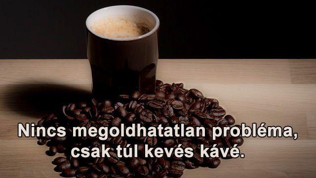Nincs megoldhatatlan probléma, csak kevés kávé Nincs megoldhatatlan probléma, csak kevés kávé